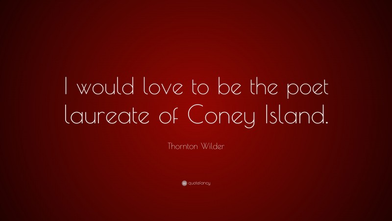 Thornton Wilder Quote: “I would love to be the poet laureate of Coney Island.”