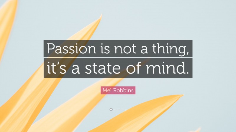 Mel Robbins Quote: “Passion is not a thing, it’s a state of mind.”