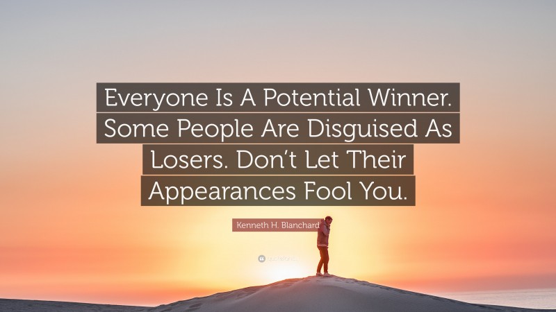 Kenneth H. Blanchard Quote: “Everyone Is A Potential Winner. Some People Are Disguised As Losers. Don’t Let Their Appearances Fool You.”