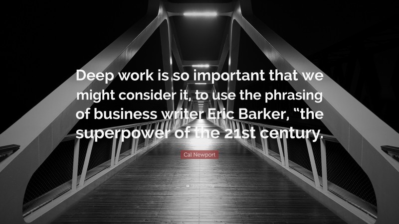 Cal Newport Quote: “Deep work is so important that we might consider it, to use the phrasing of business writer Eric Barker, “the superpower of the 21st century.”
