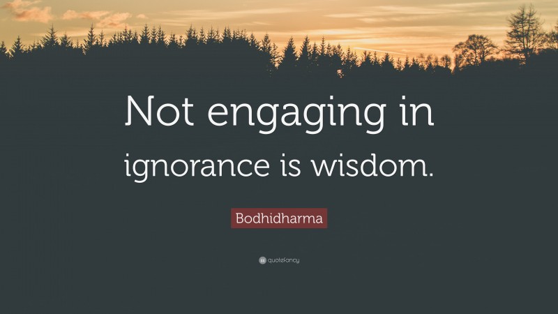 Bodhidharma Quote: “Not engaging in ignorance is wisdom.”