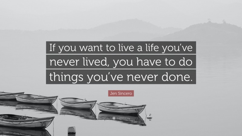 Jen Sincero Quote: “If you want to live a life you’ve never lived, you have to do things you’ve never done.”