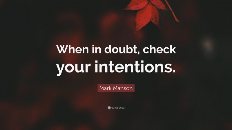 Mark Manson Quote: “When in doubt, check your intentions.”