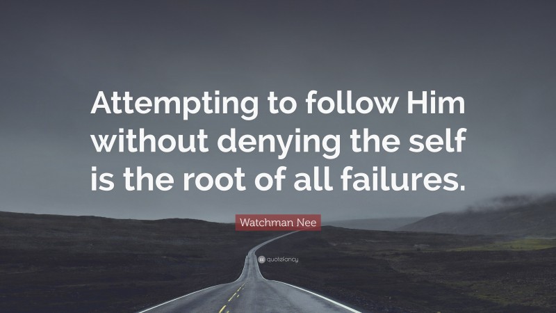 Watchman Nee Quote: “Attempting to follow Him without denying the self is the root of all failures.”