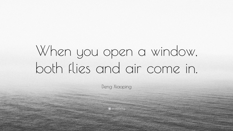 Deng Xiaoping Quote: “When you open a window, both flies and air come in.”