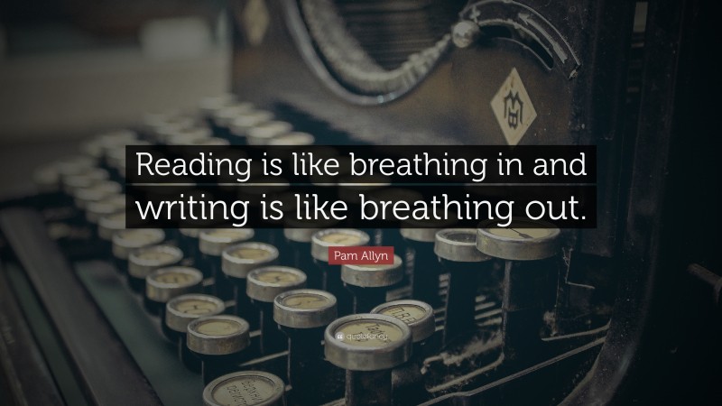 Pam Allyn Quote: “Reading is like breathing in and writing is like breathing out.”