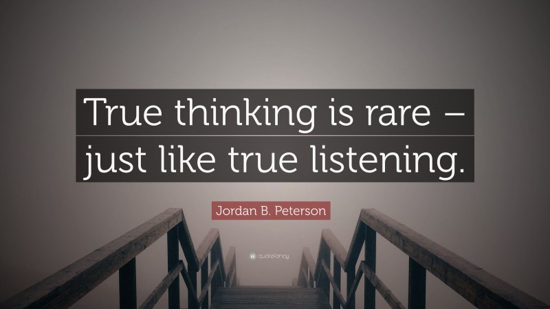 Jordan B. Peterson Quote: “True thinking is rare – just like true listening.”