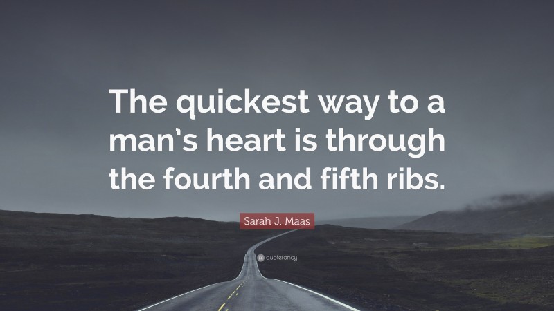Sarah J. Maas Quote: “The quickest way to a man’s heart is through the fourth and fifth ribs.”