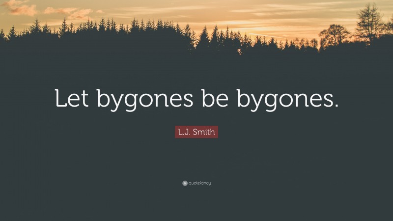 L.J. Smith Quote: “Let bygones be bygones.”