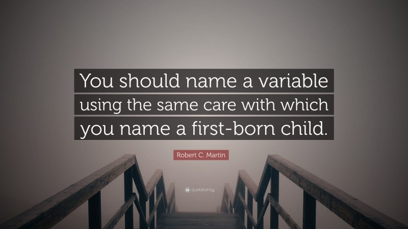Robert C. Martin Quote: “You should name a variable using the same care with which you name a first-born child.”