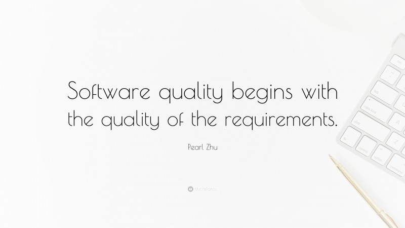 Pearl Zhu Quote: “Software quality begins with the quality of the requirements.”