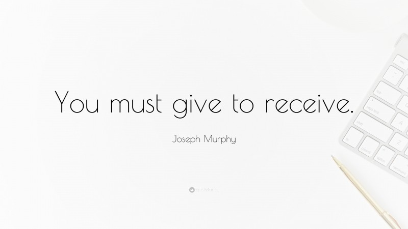 Joseph Murphy Quote: “You must give to receive.”