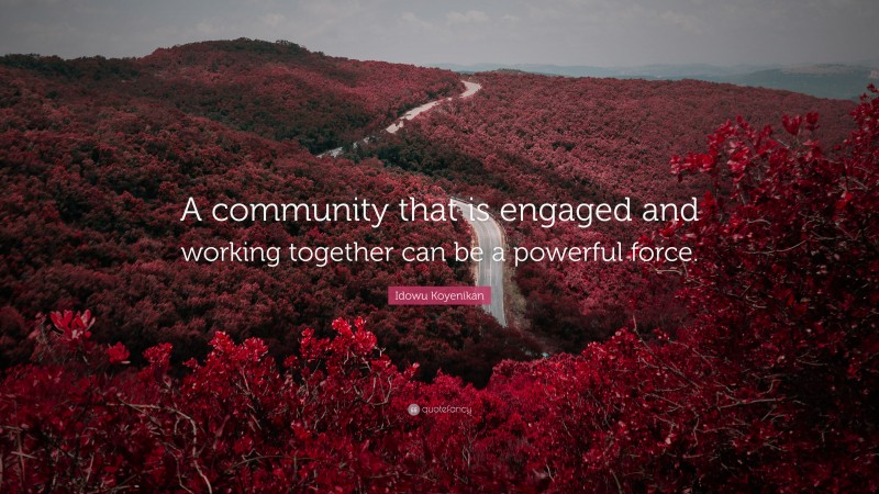 Idowu Koyenikan Quote: “A community that is engaged and working together can be a powerful force.”