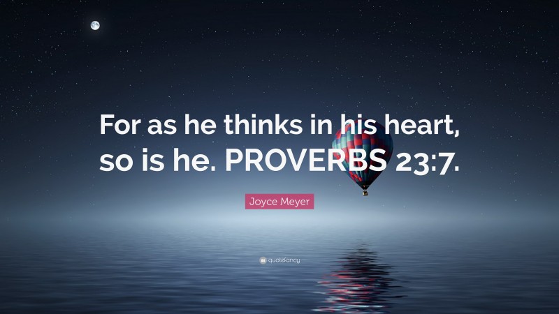 Joyce Meyer Quote: “For as he thinks in his heart, so is he. PROVERBS 23:7.”