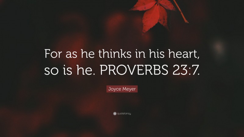 Joyce Meyer Quote: “For as he thinks in his heart, so is he. PROVERBS 23:7.”