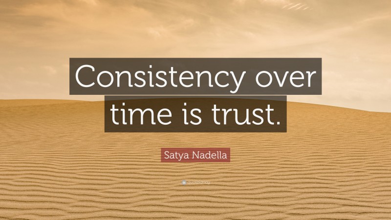 Satya Nadella Quote: “Consistency over time is trust.”