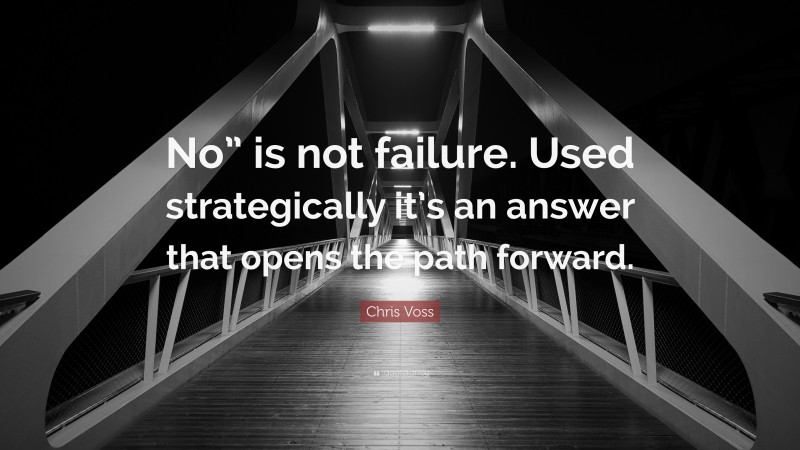 Chris Voss Quote: “No” is not failure. Used strategically it’s an answer that opens the path forward.”