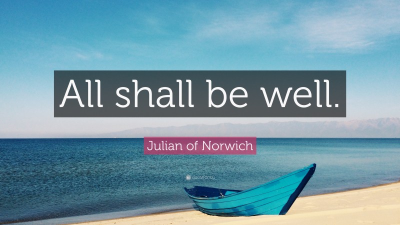 Julian of Norwich Quote: “All shall be well.”