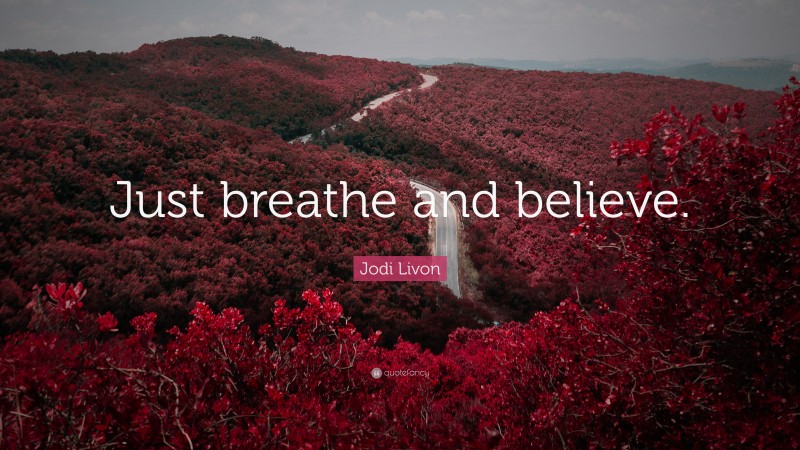 Jodi Livon Quote: “Just breathe and believe.”