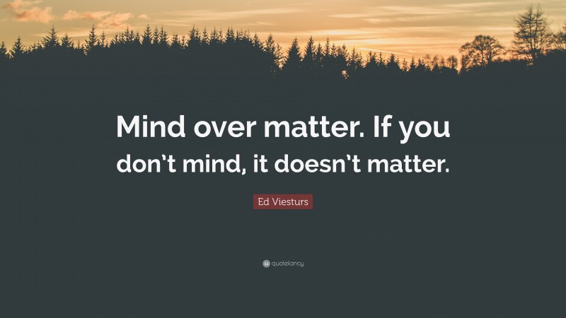 Ed Viesturs Quote: “Mind over matter. If you don’t mind, it doesn’t matter.”