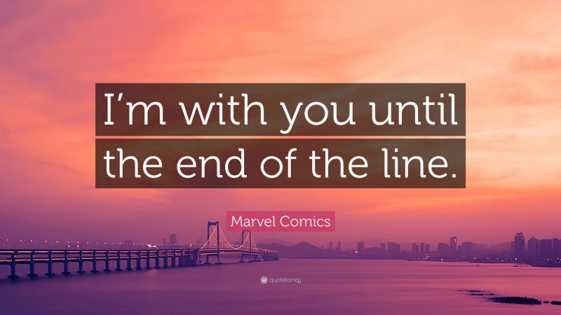 Marvel Comics Quote: “I’m with you until the end of the line.”
