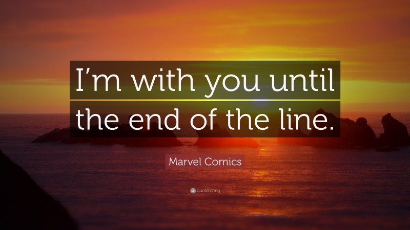 Marvel Comics Quote: “I’m with you until the end of the line.”