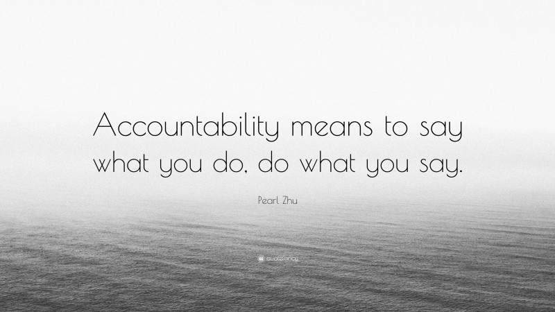 Pearl Zhu Quote: “Accountability means to say what you do, do what you say.”
