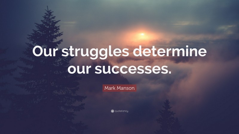 Mark Manson Quote: “Our struggles determine our successes.”