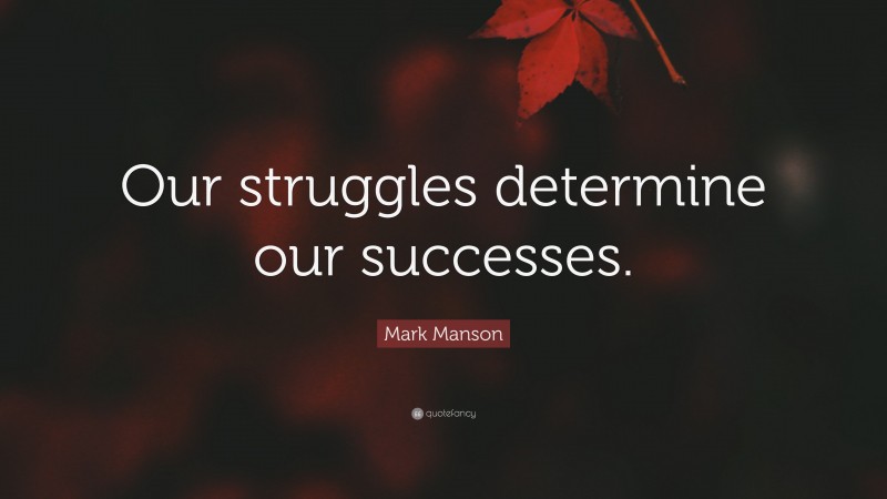 Mark Manson Quote: “Our struggles determine our successes.”
