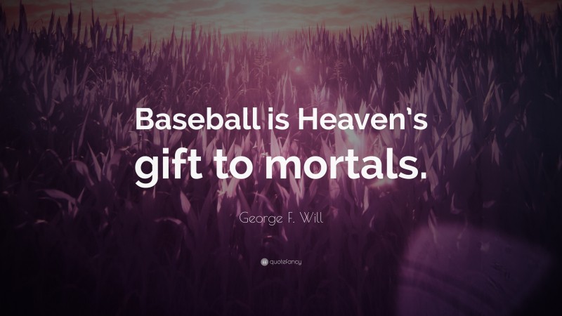 George F. Will Quote: “Baseball is Heaven’s gift to mortals.”