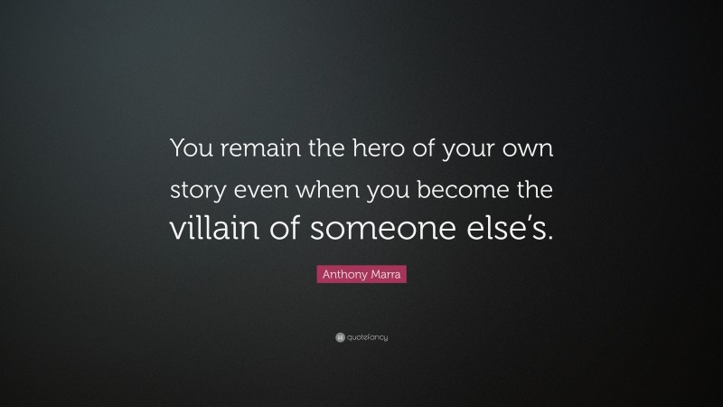 Anthony Marra Quote: “You remain the hero of your own story even when you become the villain of someone else’s.”