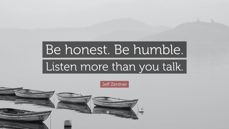 Jeff Zentner Quote: “Be honest. Be humble. Listen more than you talk.”
