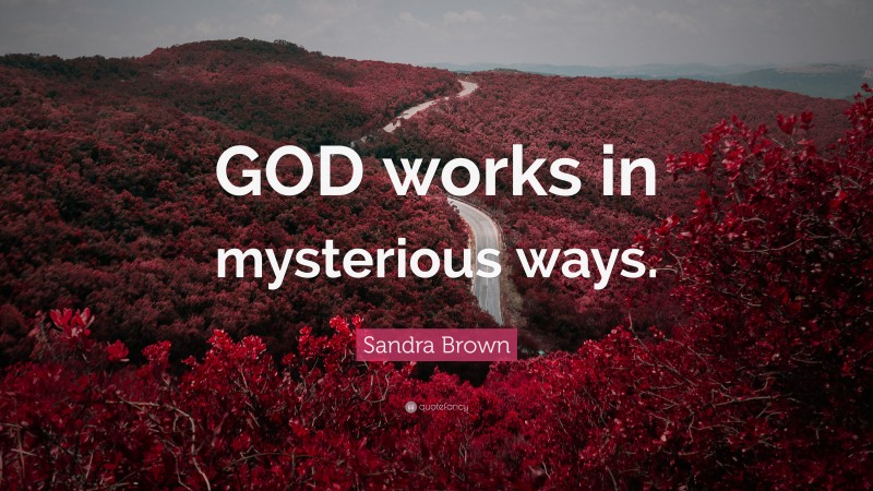Sandra Brown Quote: “GOD works in mysterious ways.”