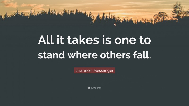 Shannon Messenger Quote: “All it takes is one to stand where others fall.”