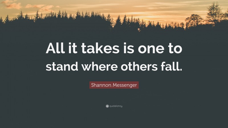 Shannon Messenger Quote: “All it takes is one to stand where others fall.”