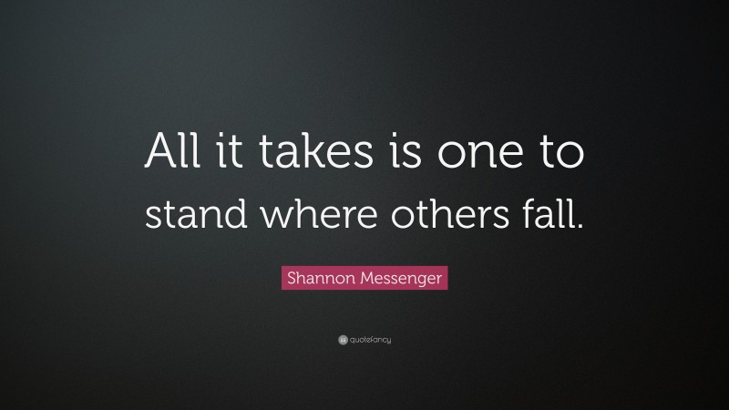 Shannon Messenger Quote: “All it takes is one to stand where others fall.”