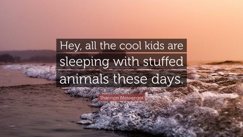 Shannon Messenger Quote: “Hey, all the cool kids are sleeping with stuffed animals these days.”