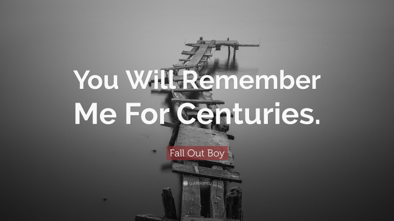 Fall Out Boy Quote: “You Will Remember Me For Centuries.”
