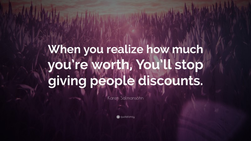 Karen Salmansohn Quote: “When you realize how much you’re worth, You’ll stop giving people discounts.”