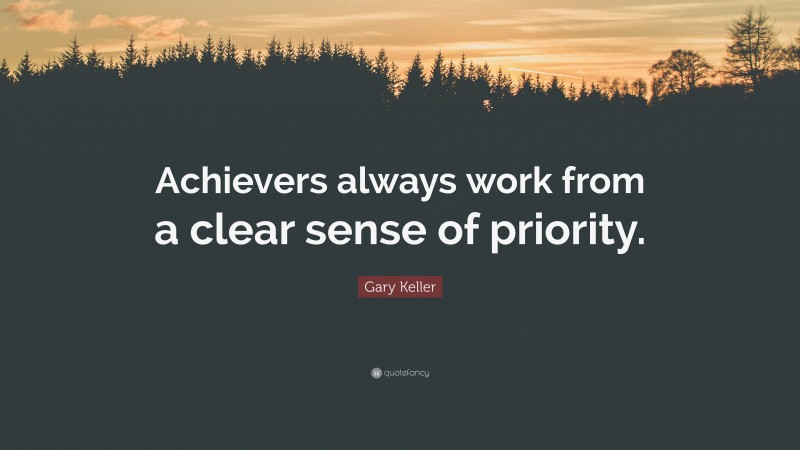 Gary Keller Quote: “Achievers always work from a clear sense of priority.”