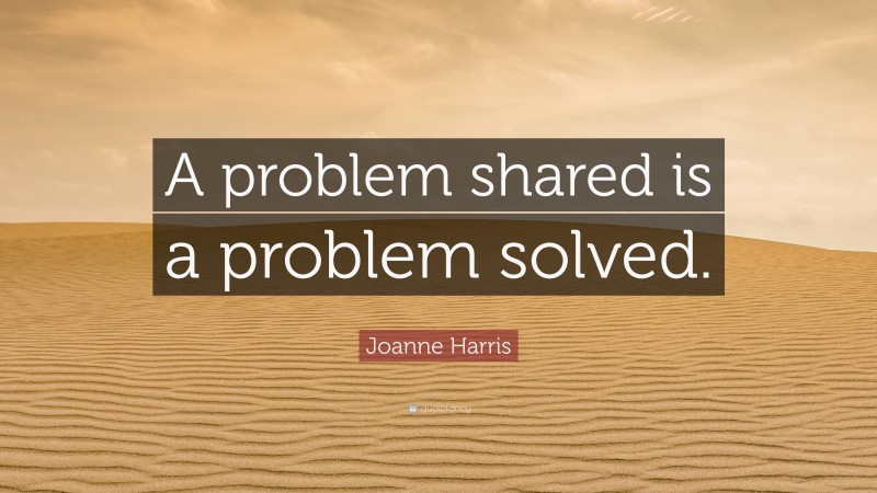 Joanne Harris Quote: “A problem shared is a problem solved.”