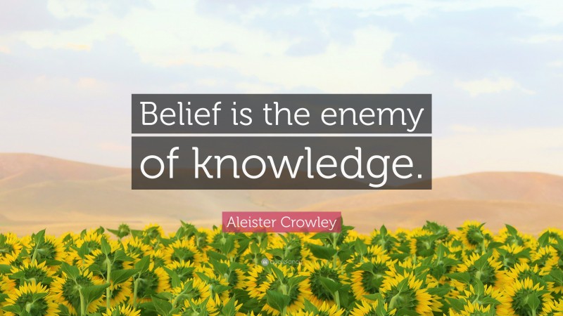 Aleister Crowley Quote: “Belief is the enemy of knowledge.”