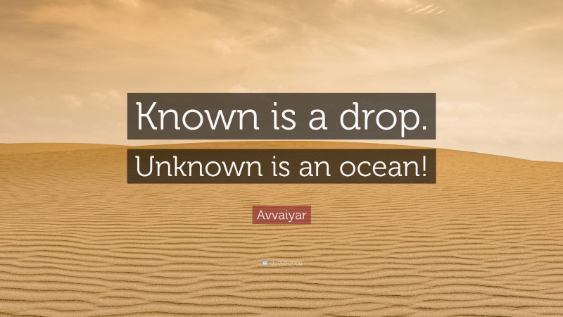 Avvaiyar Quote: “Known is a drop. Unknown is an ocean!”