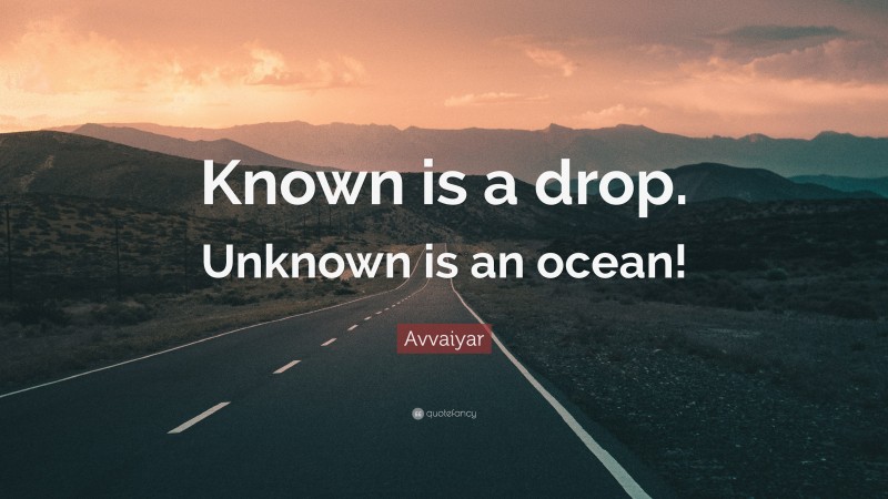 Avvaiyar Quote: “Known is a drop. Unknown is an ocean!”