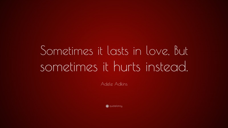 Adele Adkins Quote: “Sometimes it lasts in love, But sometimes it hurts instead.”