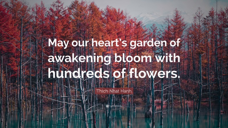 Thich Nhat Hanh Quote: “May our heart’s garden of awakening bloom with hundreds of flowers.”