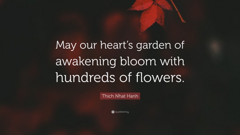 Thich Nhat Hanh Quote: “May our heart’s garden of awakening bloom with hundreds of flowers.”