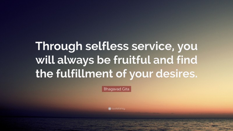 Bhagavad Gita Quote: “Through selfless service, you will always be fruitful and find the fulfillment of your desires.”