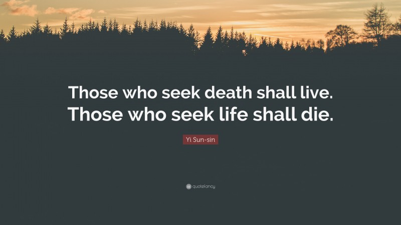 Yi Sun-sin Quote: “Those who seek death shall live. Those who seek life shall die.”