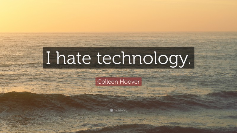 Colleen Hoover Quote: “I hate technology.”